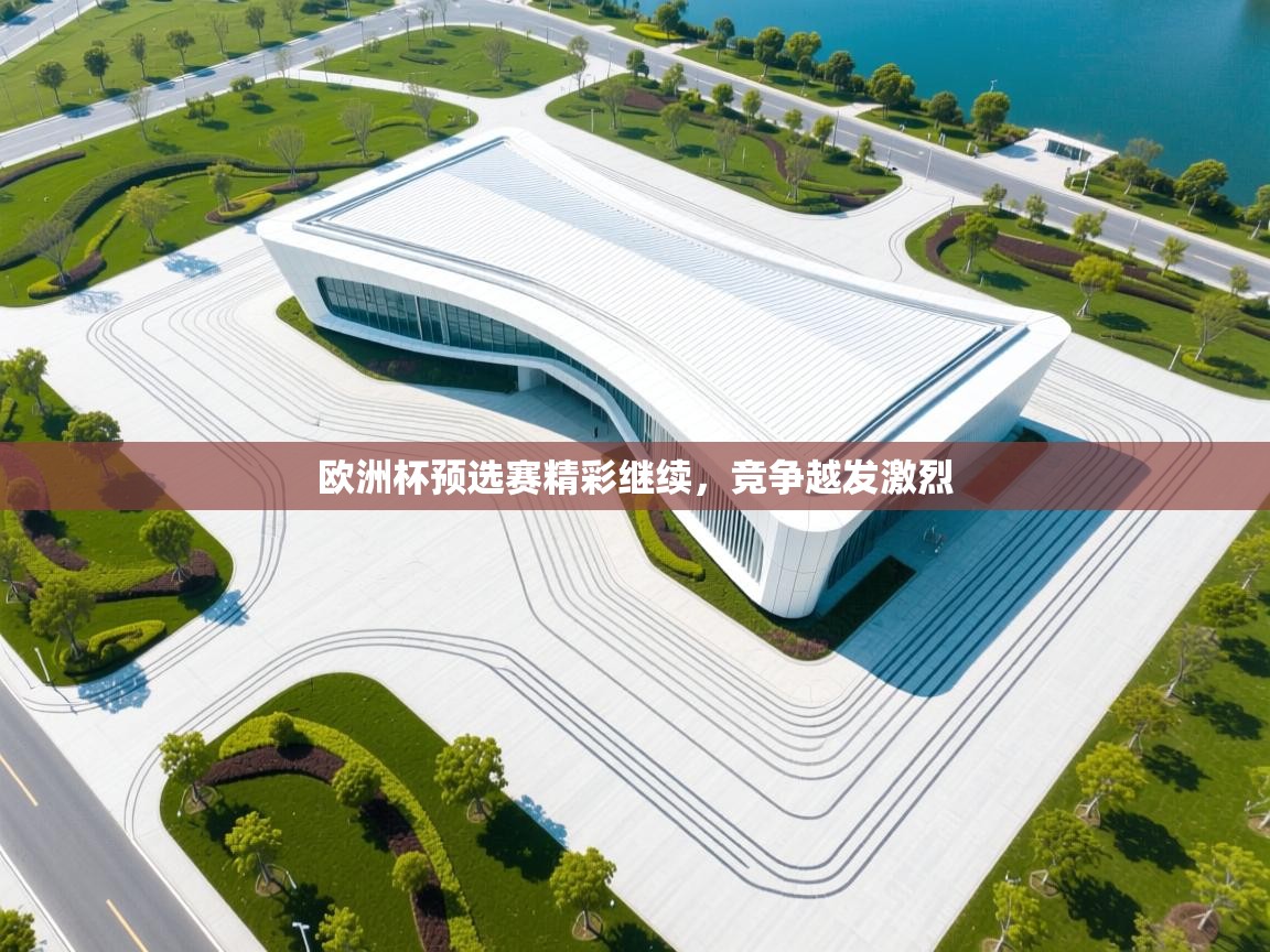 欧洲杯预选赛精彩继续，竞争越发激烈