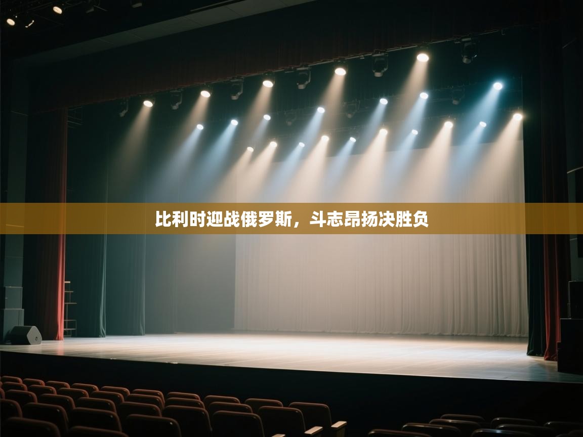 比利时迎战俄罗斯，斗志昂扬决胜负