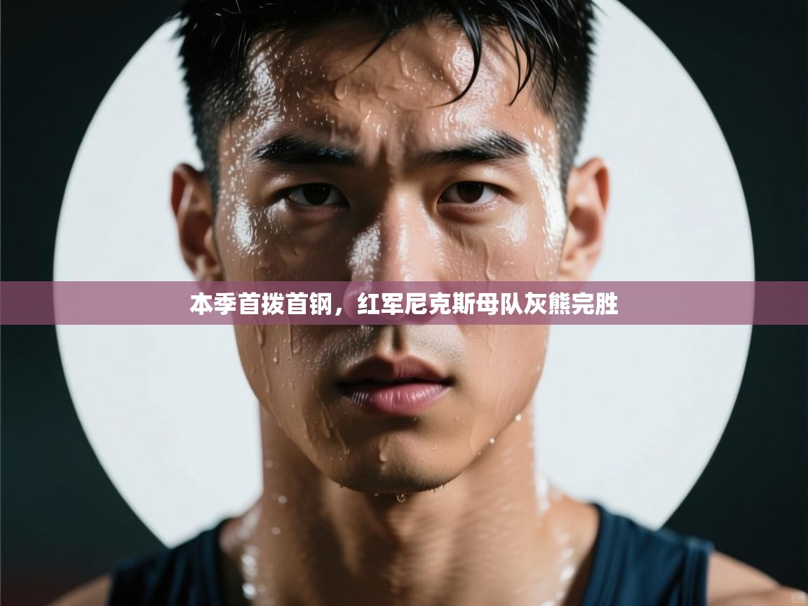 本季首拨首钢，红军尼克斯母队灰熊完胜