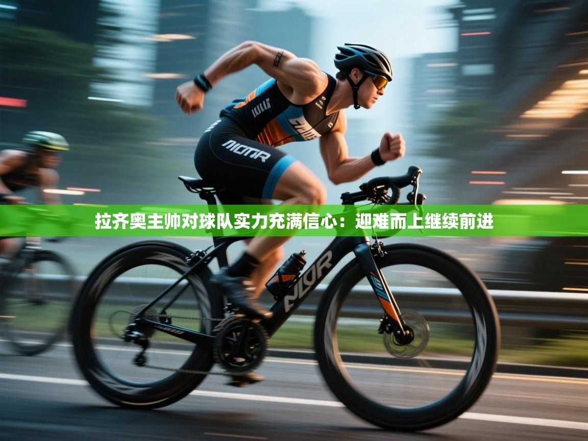 拉齐奥主帅对球队实力充满信心：迎难而上继续前进  第1张