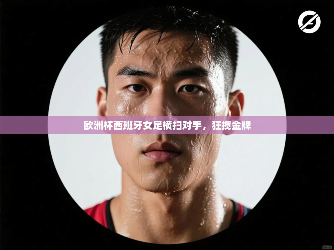 欧洲杯西班牙女足横扫对手，狂揽金牌  第1张