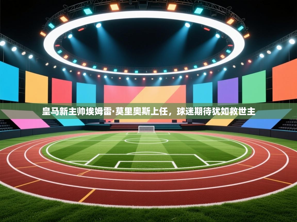 皇马新主帅埃姆雷·莫里奥斯上任，球迷期待犹如救世主  第2张