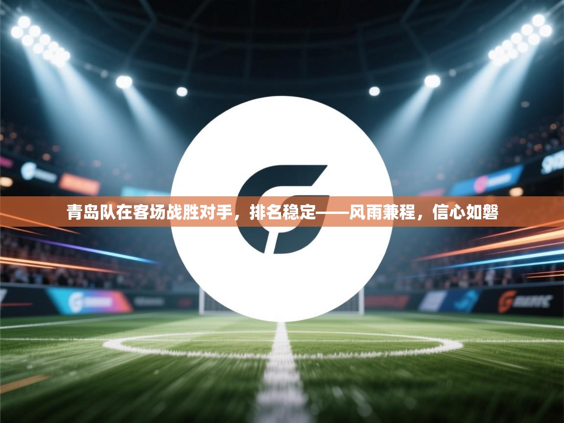 青岛队在客场战胜对手,排名稳定——风雨兼程,信心如磐 第2张