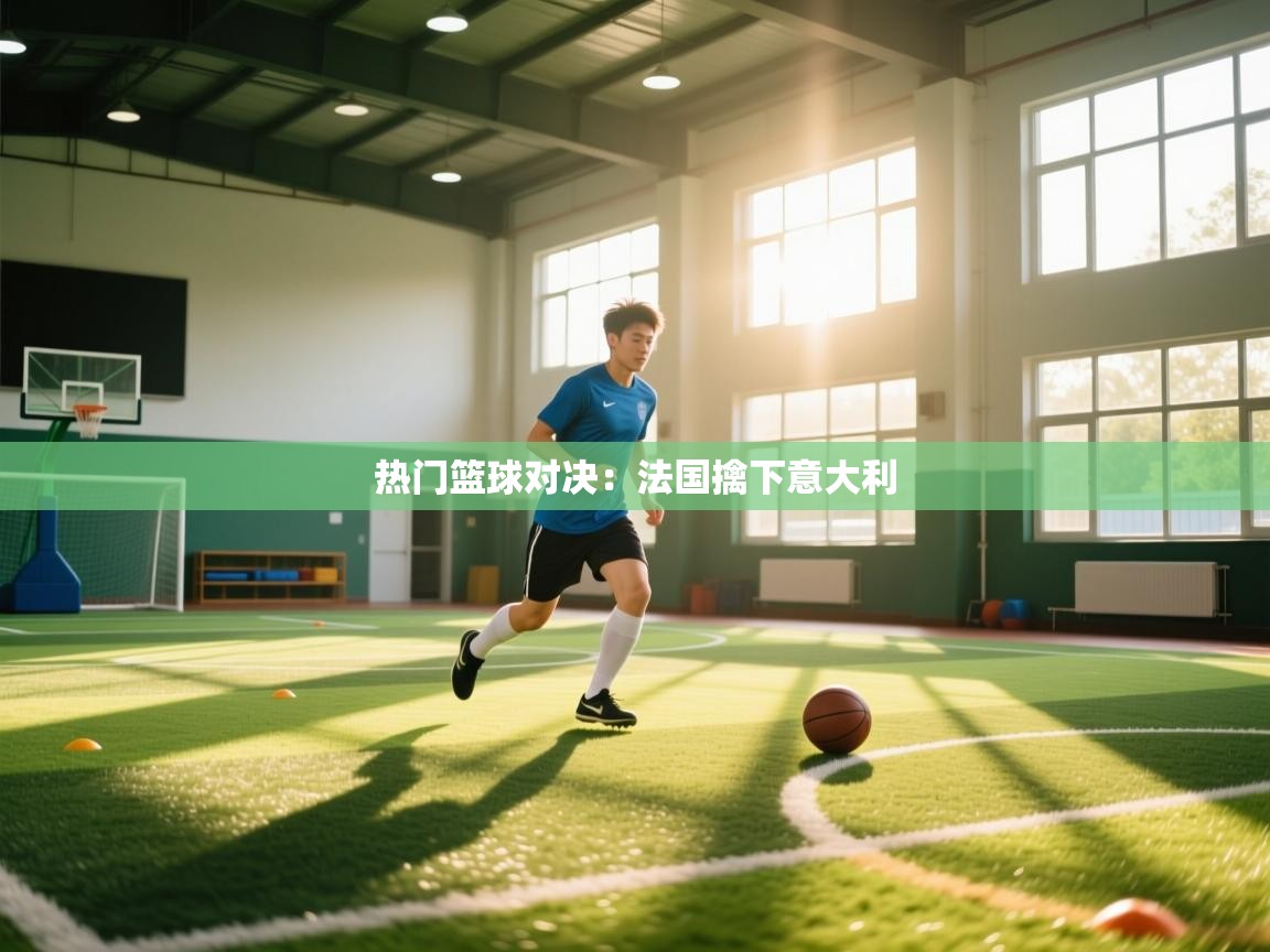 热门篮球对决：法国擒下意大利  第1张